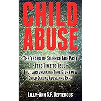 Child Abuse: The Years of Silence Are Past - It is Time to Tell - The Heartbreaking True Story of a Child Sexual Abuse and Rape