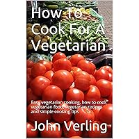 How To Cook For A Vegetarian: Easy vegetarian cooking, how to cook vegetarian food, vegetarian recipes and simple cooking tips How To Cook For A Vegetarian: Easy vegetarian cooking, how to cook vegetarian food, vegetarian recipes and simple cooking tips Kindle