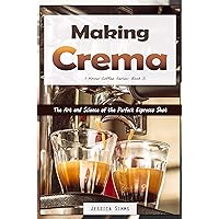 Making Crema: The Art and Science of the Perfect Espresso Shot (I Know Coffee Book 5) Making Crema: The Art and Science of the Perfect Espresso Shot (I Know Coffee Book 5) Paperback Kindle