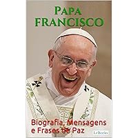 PAPA FRANCISCO: Biografia, Mensagens e Frases de Paz (Portuguese Edition)