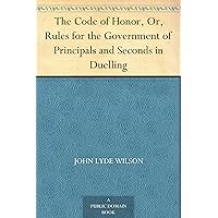 The Code of Honor, Or, Rules for the Government of Principals and Seconds in Duelling The Code of Honor, Or, Rules for the Government of Principals and Seconds in Duelling Kindle Paperback Hardcover MP3 CD Library Binding