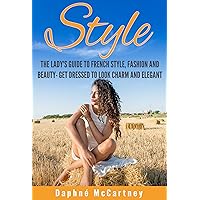 Style: The Lady's Guide to French Style, Fashion and Beauty- Get Dressed to Look Charm and Elegant (French Chic, Sense of Style, Style, Style Books, Style ... Dressed, Look Hot, Look Fabulous Book 1)