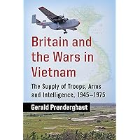 Britain and the Wars in Vietnam: The Supply of Troops, Arms and Intelligence, 1945-1975 Britain and the Wars in Vietnam: The Supply of Troops, Arms and Intelligence, 1945-1975 Kindle Paperback