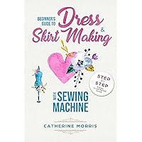 Beginner's Guide To Dress & Skirt Making With Sewing Machine: Step By Step Visual Illustrated Guide Beginner's Guide To Dress & Skirt Making With Sewing Machine: Step By Step Visual Illustrated Guide Kindle Audible Audiobook Paperback