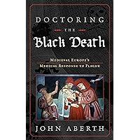 Doctoring the Black Death: Medieval Europe's Medical Response to Plague Doctoring the Black Death: Medieval Europe's Medical Response to Plague Hardcover Kindle