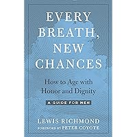 Every Breath, New Chances: How to Age with Honor and Dignity--A Guide for Men Every Breath, New Chances: How to Age with Honor and Dignity--A Guide for Men Kindle Audible Audiobook Paperback