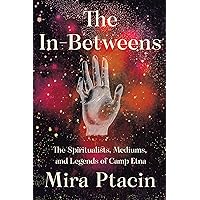 The In-Betweens: The Spiritualists, Mediums, and Legends of Camp Etna The In-Betweens: The Spiritualists, Mediums, and Legends of Camp Etna Hardcover Kindle Audible Audiobook Audio CD