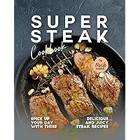 Super Steak Cookbook: Spice Up Your Day with These Delicious and Juicy Steak Recipes Super Steak Cookbook: Spice Up Your Day with These Delicious and Juicy Steak Recipes Kindle Hardcover Paperback