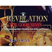 Revelation The Good News: Understanding God's Timeline Into 2030 And Beyond
