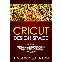 Cricut Design Space: A Beginner's Guide Illustrated and Detailed. A Step by Step Guide to Design Space. Learn How to Use every Tool and Function. Basic Keyboard Shortcuts and Advanced Tips and Tricks Cricut Design Space: A Beginner's Guide Illustrated and Detailed. A Step by Step Guide to Design Space. Learn How to Use every Tool and Function. Basic Keyboard Shortcuts and Advanced Tips and Tricks Kindle Hardcover Paperback