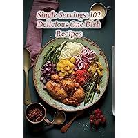 Single Servings: 102 Delicious One Dish Recipes Single Servings: 102 Delicious One Dish Recipes Kindle Paperback