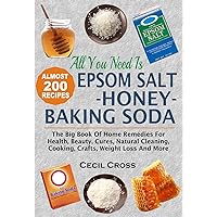 All You Need is Epsom Salt, Honey And Baking Soda: The Big Book Of Home Remedies For Health, Beauty, Cures, Natural Cleaning, Cooking, Crafts, Weight Loss And More All You Need is Epsom Salt, Honey And Baking Soda: The Big Book Of Home Remedies For Health, Beauty, Cures, Natural Cleaning, Cooking, Crafts, Weight Loss And More Kindle Paperback