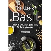 The Use of Basil: Basil is a herb is a good way to dress your dish The Use of Basil: Basil is a herb is a good way to dress your dish Kindle Paperback