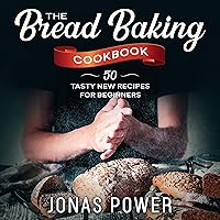 The Bread Baking Cookbook: 50 Tasty New Recipes for Beginners | Artisan Handcrafted Keto Gluten-Free Five Minutes a Day and More