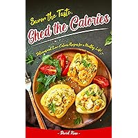 Savor the Taste, Shed the Calories: Delicious and Low-Calorie Recipes for a Healthy Life! Savor the Taste, Shed the Calories: Delicious and Low-Calorie Recipes for a Healthy Life! Kindle Paperback