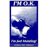 I'm O.K.: I'm Just Mutating! I'm O.K.: I'm Just Mutating! Kindle Paperback