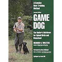 Game Dog: The Hunter's Retriever for Upland Birds and Waterfowl - A Concise New Training Method Game Dog: The Hunter's Retriever for Upland Birds and Waterfowl - A Concise New Training Method Hardcover Paperback