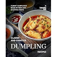 Classic and Creative Dumpling Recipes: Yummy Dumplings Made in New and Exciting Ways Classic and Creative Dumpling Recipes: Yummy Dumplings Made in New and Exciting Ways Kindle Hardcover Paperback