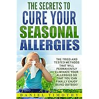 The Secrets to Cure Your Seasonal Allergies: The Tried and Tested Methods That Will Permanently Eliminate Your Allergies So You Can Finally Enjoy Being Outside The Secrets to Cure Your Seasonal Allergies: The Tried and Tested Methods That Will Permanently Eliminate Your Allergies So You Can Finally Enjoy Being Outside Kindle Paperback