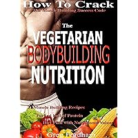 The Vegetarian Bodybuilding Nutrition: How To Crack The Muscle Building Success Code With Vegetarian Bodybuilding Nutrition, The ONE Thing you MUST Get Right, Vegetarian Times, Nutrition Cookbook The Vegetarian Bodybuilding Nutrition: How To Crack The Muscle Building Success Code With Vegetarian Bodybuilding Nutrition, The ONE Thing you MUST Get Right, Vegetarian Times, Nutrition Cookbook Kindle Paperback