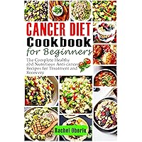 Cancer Diet Cookbook for Beginners: The Complete Healthy and Nutritious Anticancer Recipes for Treatment and Recovery Cancer Diet Cookbook for Beginners: The Complete Healthy and Nutritious Anticancer Recipes for Treatment and Recovery Kindle Paperback