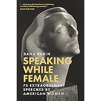 Speaking While Female: 75 Extraordinary Speeches by American Women Speaking While Female: 75 Extraordinary Speeches by American Women Hardcover Kindle