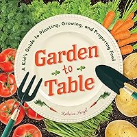 Garden to Table: A Kid's Guide to Planting, Growing, and Preparing Food Garden to Table: A Kid's Guide to Planting, Growing, and Preparing Food Paperback
