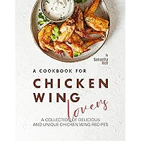 A Cookbook for Chicken Wing Lovers: A Collection of Delicious and Unique Chicken Wing Recipes A Cookbook for Chicken Wing Lovers: A Collection of Delicious and Unique Chicken Wing Recipes Kindle Hardcover Paperback