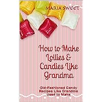 How to Make Lollies & Candies Like Grandma: Old-Fashioned Candy Recipes Like Grandma Used to Make How to Make Lollies & Candies Like Grandma: Old-Fashioned Candy Recipes Like Grandma Used to Make Kindle Paperback