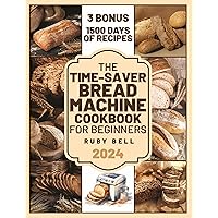 The Time-Saver Bread Machine Cookbook for Beginners: 1500 Days of Quick, Healthy, and Simple Step-by-Step Bread Recipes | Clear Explanation to Master your Bread Machine in No Time!