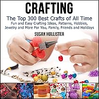 Crafting: The Top 300 Best Crafts: Fun and Easy Crafting Ideas, Patterns, Hobbies, Jewelry, and More for You, Family, Friends, and Holidays Crafting: The Top 300 Best Crafts: Fun and Easy Crafting Ideas, Patterns, Hobbies, Jewelry, and More for You, Family, Friends, and Holidays Paperback Audible Audiobook Kindle Hardcover