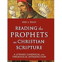 Reading the Prophets as Christian Scripture: A Literary, Canonical, and Theological Introduction (Reading Christian Scripture)