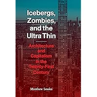 Icebergs, Zombies, and the Ultra-Thin: Architecture and Capitalism in the 21st Century Icebergs, Zombies, and the Ultra-Thin: Architecture and Capitalism in the 21st Century Kindle Hardcover