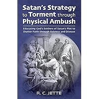 Satan’s Strategy to Torment through Physical Ambush: Educating God’s Soldiers of Satan’s Plot to Shatter Faith through Sickness and Disease Satan’s Strategy to Torment through Physical Ambush: Educating God’s Soldiers of Satan’s Plot to Shatter Faith through Sickness and Disease Paperback