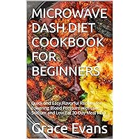 MICROWAVE DASH DIET COOKBOOK FOR BEGINNERS: Quick and Easy,Flavorful Recipes for Lowering Blood Pressure with Low-Sodium and Low-Fat 30-Day Meal Plan. MICROWAVE DASH DIET COOKBOOK FOR BEGINNERS: Quick and Easy,Flavorful Recipes for Lowering Blood Pressure with Low-Sodium and Low-Fat 30-Day Meal Plan. Kindle Hardcover Paperback