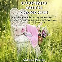 Coping with Cancer: How Can You Help Someone with Cancer, Dealing with Cancer with a Family Member, Facing Cancer Alone, Dealing with a Terminal Cancer Diagnosis Coping with Cancer: How Can You Help Someone with Cancer, Dealing with Cancer with a Family Member, Facing Cancer Alone, Dealing with a Terminal Cancer Diagnosis Audible Audiobook Paperback Kindle