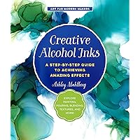 Creative Alcohol Inks: A Step-by-Step Guide to Achieving Amazing Effects--Explore Painting, Pouring, Blending, Textures, and More! (Volume 2) (Art for Modern Makers, 2) Creative Alcohol Inks: A Step-by-Step Guide to Achieving Amazing Effects--Explore Painting, Pouring, Blending, Textures, and More! (Volume 2) (Art for Modern Makers, 2) Paperback Kindle