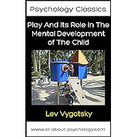 Play And its Role in The Mental Development of The Child (Psychology Classics Book 1)