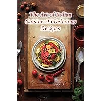 The Art of Italian Cuisine: 95 Delicious Recipes The Art of Italian Cuisine: 95 Delicious Recipes Kindle Paperback