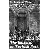 The Eastern, or Turkish Bath: Its History, Revival in Britain, and Application to the Purposes of Health The Eastern, or Turkish Bath: Its History, Revival in Britain, and Application to the Purposes of Health Kindle Hardcover Paperback