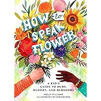 How to Speak Flower: A Kid's Guide to Buds, Blooms, and Blossoms How to Speak Flower: A Kid's Guide to Buds, Blooms, and Blossoms Hardcover Kindle