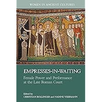 Empresses-in-Waiting: Female Power and Performance at the Late Roman Court (Women in Ancient Cultures)