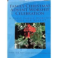 Family Christmas Advent Worship Celebration: A Daily Family Worship Guide for Advent Family Christmas Advent Worship Celebration: A Daily Family Worship Guide for Advent Paperback
