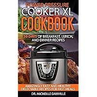 Power Pressure Cooker XL Cookbook: 30 days of Breakfast, Lunch, and Dinner Recipes : Amazingly Easy and Healthy Delectable Recipes for Fast Meals