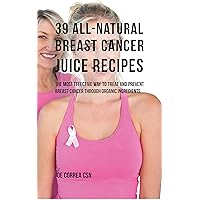 39 All-natural Breast Cancer Juice Recipes: The Most Effective Way to Treat and Prevent Breast Cancer through Organic Ingredients 39 All-natural Breast Cancer Juice Recipes: The Most Effective Way to Treat and Prevent Breast Cancer through Organic Ingredients Kindle Paperback