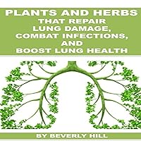 Plants and Herbs That Repair Lung Damage, Combat Infections, and Boost Lung Health Plants and Herbs That Repair Lung Damage, Combat Infections, and Boost Lung Health Audible Audiobook