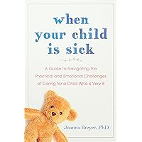 When Your Child Is Sick: A Guide to Navigating the Practical and Emotional Challenges of Caring for a Child Who is Very Ill When Your Child Is Sick: A Guide to Navigating the Practical and Emotional Challenges of Caring for a Child Who is Very Ill Paperback Kindle Audible Audiobook