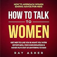 How to Talk to Women: Get Her to Like You & Want You With Effortless, Fun Conversation & Never Run Out of Anything to Say!: How to Approach Women (Dating Advice for Men) How to Talk to Women: Get Her to Like You & Want You With Effortless, Fun Conversation & Never Run Out of Anything to Say!: How to Approach Women (Dating Advice for Men) Audible Audiobook Paperback Kindle Hardcover