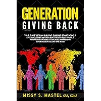 Generation Giving Back: Your Guide to Team Building, Funding, Board Models, KPIs, and Other Modern Facets of a Sustainable Nonprofit Organization (and Sharpening Your Mission Along The Way) Generation Giving Back: Your Guide to Team Building, Funding, Board Models, KPIs, and Other Modern Facets of a Sustainable Nonprofit Organization (and Sharpening Your Mission Along The Way) Kindle