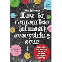 How to Remember (Almost) Everything, Ever!: Tips, tricks and fun to turbo-charge your memory How to Remember (Almost) Everything, Ever!: Tips, tricks and fun to turbo-charge your memory Kindle Hardcover